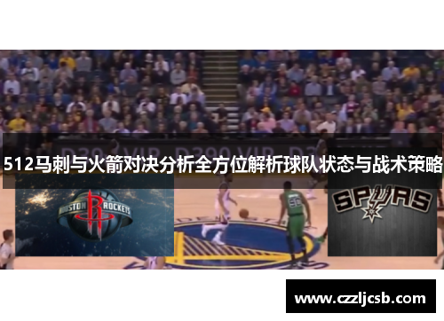 512马刺与火箭对决分析全方位解析球队状态与战术策略