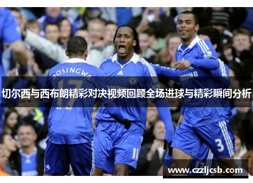 切尔西与西布朗精彩对决视频回顾全场进球与精彩瞬间分析