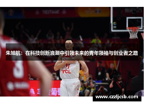 朱旭航：在科技创新浪潮中引领未来的青年领袖与创业者之路