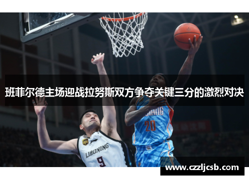 班菲尔德主场迎战拉努斯双方争夺关键三分的激烈对决